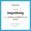 impolitely แปลว่า?, คำศัพท์ภาษาอังกฤษ impolitely แปลว่า อย่างไม่สุภาพ, อย่างไม่มีมารยาท, อย่างหยาบคาย ประเภท ADV หมวด ADV