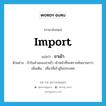 ขาเข้า ภาษาอังกฤษ?, คำศัพท์ภาษาอังกฤษ ขาเข้า แปลว่า import ประเภท N ตัวอย่าง ถ้าในส่วนของขาเข้า เจ้าหน้าที่จะตรวจค้นนานกว่า เพิ่มเติม เที่ยวที่เข้าสู่ในประเทศ หมวด N