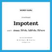 impotent แปลว่า?, คำศัพท์ภาษาอังกฤษ impotent แปลว่า อ่อนแอ, ไร้กำลัง, ไม่มีกำลัง, ไร้อำนาจ ประเภท ADJ หมวด ADJ