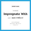 impregnate with แปลว่า?, คำศัพท์ภาษาอังกฤษ impregnate with แปลว่า ปฏิสนธิ, ทำให้ตั้งครรภ์ ประเภท PHRV หมวด PHRV