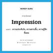 ความประทับใจ, ความซาบซึ้ง, ความรู้สึกชื่นชม ภาษาอังกฤษ?, คำศัพท์ภาษาอังกฤษ ความประทับใจ, ความซาบซึ้ง, ความรู้สึกชื่นชม แปลว่า impression ประเภท N หมวด N