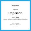 imprison แปลว่า?, คำศัพท์ภาษาอังกฤษ imprison แปลว่า คุมขัง ประเภท V ตัวอย่าง พัสดีคุมขังนายพลที่ตกเป็นผู้ต้องหาไว้ในห้องพิเศษ หมวด V