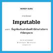 imputable แปลว่า?, คำศัพท์ภาษาอังกฤษ imputable แปลว่า ซึ่งถูกฟ้องร้องดำเนินคดีว่ามีส่วนร่วมในการทำผิดกฎหมาย ประเภท ADJ หมวด ADJ