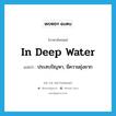 in deep water แปลว่า?, คำศัพท์ภาษาอังกฤษ in deep water แปลว่า ประสบปัญหา, มีความยุ่งยาก ประเภท IDM หมวด IDM