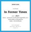 สมัยเก่า ภาษาอังกฤษ?, คำศัพท์ภาษาอังกฤษ สมัยเก่า แปลว่า in former times ประเภท ADJ ตัวอย่าง ทุกคนยอมรับว่าบ้านเรือนสมัยเก่าอยู่แล้วไม่ร้อน เพราะปลูกอย่างไม่ลืมว่าเราเป็นคนเมืองร้อน เพิ่มเติม เกี่ยวกับสิ่งที่พ้นสมัย หมวด ADJ