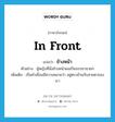 in front แปลว่า?, คำศัพท์ภาษาอังกฤษ in front แปลว่า ข้างหน้า ประเภท PREP ตัวอย่าง ผู้หญิงที่นั่งข้างหน้าผมเป็นภรรยานายก เพิ่มเติม เป็นคำเชื่อมมีความหมายว่า อยู่ตรงข้ามกับสายตาของเรา หมวด PREP