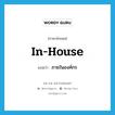 in-house แปลว่า?, คำศัพท์ภาษาอังกฤษ in-house แปลว่า ภายในองค์กร ประเภท ADV หมวด ADV