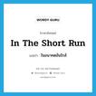 in the short run แปลว่า?, คำศัพท์ภาษาอังกฤษ in the short run แปลว่า ในอนาคตอันใกล้ ประเภท IDM หมวด IDM