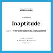 inaptitude แปลว่า?, คำศัพท์ภาษาอังกฤษ inaptitude แปลว่า การขาดความเหมาะสม, ความไม่สมควร ประเภท N หมวด N