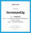 incessantly แปลว่า?, คำศัพท์ภาษาอังกฤษ incessantly แปลว่า ไม่หยุดหย่อน ประเภท ADV ตัวอย่าง โรงงานผลิตสินค้าอย่างไม่หยุดหย่อนเพื่อให้เพียงพอต่อความต้องการของตลาด เพิ่มเติม อย่างต่อเนื่องกันไปไม่หยุดพัก หมวด ADV