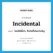 incidental แปลว่า?, คำศัพท์ภาษาอังกฤษ incidental แปลว่า โดยมิได้ตั้งใจ, ซึ่งเกิดขึ้นโดยบังเอิญ ประเภท ADJ หมวด ADJ