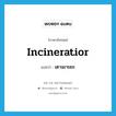 เตาเผาขยะ ภาษาอังกฤษ?, คำศัพท์ภาษาอังกฤษ เตาเผาขยะ แปลว่า incineratior ประเภท N หมวด N