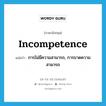 incompetence แปลว่า?, คำศัพท์ภาษาอังกฤษ incompetence แปลว่า การไม่มีความสามารถ, การขาดความสามารถ ประเภท N หมวด N