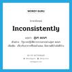 inconsistently แปลว่า?, คำศัพท์ภาษาอังกฤษ inconsistently แปลว่า ลุ่มๆ ดอนๆ ประเภท ADV ตัวอย่าง รัฐบาลปฏิบัติการกรรมกรอย่างลุ่มๆ ดอนๆ เพิ่มเติม เกี่ยวกับอาการที่ไม่สม่ำเสมอ, มีสภาพดีบ้างไม่ดีบ้าง หมวด ADV