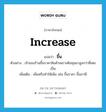 ขึ้น ภาษาอังกฤษ?, คำศัพท์ภาษาอังกฤษ ขึ้น แปลว่า increase ประเภท V ตัวอย่าง เจ้าของร้านขึ้นราคาสินค้าเพราะต้นทุนมาสูงกว่าที่เคยเป็น เพิ่มเติม เพิ่มหรือทำให้เพิ่ม เช่น ขึ้นราคา ขึ้นภาษี หมวด V