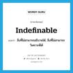 สิ่งที่ไม่สามารถอธิบายได้, สิ่งที่ไม่สามารถวิเคราะห์ได้ ภาษาอังกฤษ?, คำศัพท์ภาษาอังกฤษ สิ่งที่ไม่สามารถอธิบายได้, สิ่งที่ไม่สามารถวิเคราะห์ได้ แปลว่า indefinable ประเภท N หมวด N