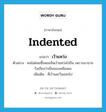 indented แปลว่า?, คำศัพท์ภาษาอังกฤษ indented แปลว่า เว้าแหว่ง ประเภท ADJ ตัวอย่าง คนไม่ค่อยซื้อหอมจีนเว้าแหว่งไปกิน เพราะเขาอาจรังเกียจว่าเป็นของเหลือเดน เพิ่มเติม ที่เว้าและวิ่นออกไป หมวด ADJ