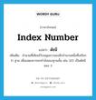 index number แปลว่า?, คำศัพท์ภาษาอังกฤษ index number แปลว่า ดัชนี ประเภท N เพิ่มเติม จำนวนที่เขียนไว้บนมุมขวาของอีกจำนวนหนึ่งซึ่งเรียกว่า ฐาน เพื่อแสดงการยกกำลังของฐานนั้น เช่น 322 เป็นดัชนีของ 3 หมวด N