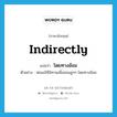 indirectly แปลว่า?, คำศัพท์ภาษาอังกฤษ indirectly แปลว่า โดยทางอ้อม ประเภท ADV ตัวอย่าง พ่อแม่ใช้นิทานเพื่อสอนลูกๆ โดยทางอ้อม หมวด ADV