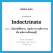 indoctrinate แปลว่า?, คำศัพท์ภาษาอังกฤษ indoctrinate แปลว่า สั่งสอนให้ซึมซาบ, ปลูกฝัง (ความคิด ความเชื่อ หลักการหรือทฤษฎี) ประเภท VT หมวด VT