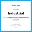 industrial แปลว่า?, คำศัพท์ภาษาอังกฤษ industrial แปลว่า การมีหุ้นส่วนร่วมกันของบริษัทอุตสาหกรรมหลายบริษัท ประเภท N หมวด N