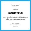 industrial แปลว่า?, คำศัพท์ภาษาอังกฤษ industrial แปลว่า บริษัทในภาคอุตสาหกรรม (โดยเฉพาะการผลิต), คนทำงานในภาคอุตสาหกรรม ประเภท N หมวด N