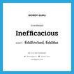 inefficacious แปลว่า?, คำศัพท์ภาษาอังกฤษ inefficacious แปลว่า ซึ่งไม่มีประโยชน์, ซึ่งไม่ได้ผล ประเภท ADJ หมวด ADJ