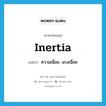 inertia แปลว่า?, คำศัพท์ภาษาอังกฤษ inertia แปลว่า ความเฉื่อย, แรงเฉื่อย ประเภท N หมวด N