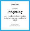 infighting แปลว่า?, คำศัพท์ภาษาอังกฤษ infighting แปลว่า การต่อสู้แบบประชิดตัว, การต่อสู้แบบประจัญบาน, การคลุกวงใน, การต่อสู้ระหว่างคู่ปฏิปักษ์ ประเภท N หมวด N