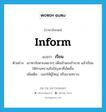 เรียน ภาษาอังกฤษ?, คำศัพท์ภาษาอังกฤษ เรียน แปลว่า inform ประเภท V ตัวอย่าง เขาหาจังหวะเหมาะๆ เพื่อเข้าพบเจ้านาย แล้วเรียนให้ท่านทราบถึงปัญหาที่เกิดขึ้น เพิ่มเติม บอกให้ผู้ใหญ่ หรือนายทราบ หมวด V