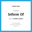 inform of แปลว่า?, คำศัพท์ภาษาอังกฤษ inform of แปลว่า บอกให้ทราบในเรื่อง ประเภท PHRV หมวด PHRV