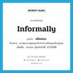 informally แปลว่า?, คำศัพท์ภาษาอังกฤษ informally แปลว่า สนิทสนม ประเภท ADV ตัวอย่าง เขาพยายามคุยและทำท่าทางสนิทสนมกับทุกคน เพิ่มเติม ชอบพอ, คุ้นเคยกันดี, เข้ากันได้ดี หมวด ADV