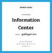 information center แปลว่า?, คำศัพท์ภาษาอังกฤษ information center แปลว่า ศูนย์ข้อมูลข่าวสาร ประเภท N หมวด N