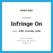 infringe on แปลว่า?, คำศัพท์ภาษาอังกฤษ infringe on แปลว่า ฝ่าฝืน, ล่วงละเมิด, ละเมิด ประเภท PHRV หมวด PHRV