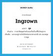 คุด ภาษาอังกฤษ?, คำศัพท์ภาษาอังกฤษ คุด แปลว่า ingrown ประเภท ADJ ตัวอย่าง การผ่าฟันคุดสำหรับเธอเป็นเรื่องที่ยิ่งใหญ่มาก เพิ่มเติม งอกงออยู่ภายในไม่โผล่ออกมาตามปกติ เช่น หนวดคุด รากคุด หมวด ADJ