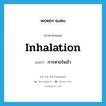 การหายใจเข้า ภาษาอังกฤษ?, คำศัพท์ภาษาอังกฤษ การหายใจเข้า แปลว่า inhalation ประเภท N หมวด N