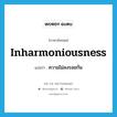 inharmoniousness แปลว่า?, คำศัพท์ภาษาอังกฤษ inharmoniousness แปลว่า ความไม่ลงรอยกัน ประเภท N หมวด N