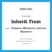 inherit from แปลว่า?, คำศัพท์ภาษาอังกฤษ inherit from แปลว่า สืบทอดจาก, ได้รับมรดกจาก, รับช่วงจาก, เป็นมรดกจาก ประเภท PHRV หมวด PHRV