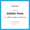 inhibit from แปลว่า?, คำศัพท์ภาษาอังกฤษ inhibit from แปลว่า ยับยั้ง...จาก, ขัดขวาง…จาก, ห้าม…จาก ประเภท PHRV หมวด PHRV