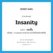 insanity แปลว่า?, คำศัพท์ภาษาอังกฤษ insanity แปลว่า ของขึ้น ประเภท N เพิ่มเติม การแสดงความกล้าอย่างบ้าบิ่นซึ่งไม่ใช่ปกติวิสัย หมวด N