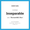 inseparable แปลว่า?, คำศัพท์ภาษาอังกฤษ inseparable แปลว่า ซึ่งแบ่งแยกไม่ได้, เป็นเงา ประเภท ADJ หมวด ADJ