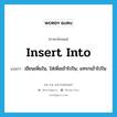 insert into แปลว่า?, คำศัพท์ภาษาอังกฤษ insert into แปลว่า เขียนเพิ่มใน, ใส่เพิ่มเข้าไปใน, แทรกเข้าไปใน ประเภท PHRV หมวด PHRV