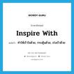 inspire with แปลว่า?, คำศัพท์ภาษาอังกฤษ inspire with แปลว่า ทำให้เร้าใจด้วย, กระตุ้นด้วย, เร่งเร้าด้วย ประเภท PHRV หมวด PHRV