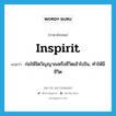 inspirit แปลว่า?, คำศัพท์ภาษาอังกฤษ inspirit แปลว่า ก่อให้จิตวิญญาณหรือชีวิตเข้าไปใน, ทำให้มีชีวิต ประเภท VT หมวด VT