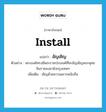 install แปลว่า?, คำศัพท์ภาษาอังกฤษ install แปลว่า อัญเชิญ ประเภท V ตัวอย่าง พระองค์ทรงมีพระราชประสงค์ที่จะอัญเชิญพระพุทธชินราชลงมายังกรุงเทพฯ เพิ่มเติม เชิญด้วยความเคารพนับถือ หมวด V