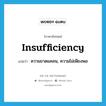 insufficiency แปลว่า?, คำศัพท์ภาษาอังกฤษ insufficiency แปลว่า ความขาดแคลน, ความไม่เพียงพอ ประเภท N หมวด N