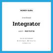 integrator แปลว่า?, คำศัพท์ภาษาอังกฤษ integrator แปลว่า คนรวบรวม ประเภท N หมวด N