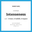 intenseness แปลว่า?, คำศัพท์ภาษาอังกฤษ intenseness แปลว่า ความแรง, ความเข้มข้น, ความรุนแรง ประเภท N หมวด N