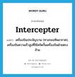 intercepter แปลว่า?, คำศัพท์ภาษาอังกฤษ intercepter แปลว่า เครื่องบินประจัญบาน (ทางกองทัพอากาศ), เครื่องบินความเร็วสูงที่ใช้สกัดกั้นเครื่องบินฝ่ายตรงข้าม ประเภท N หมวด N