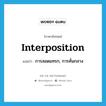 interposition แปลว่า?, คำศัพท์ภาษาอังกฤษ interposition แปลว่า การสอดแทรก, การคั่นกลาง ประเภท N หมวด N